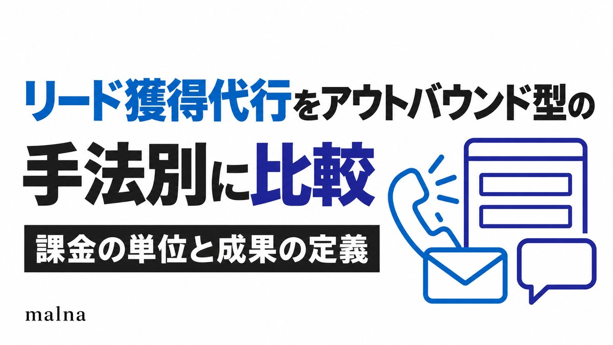 リード獲得代行をアウトバウンド型の手法別に比較｜課金の単位と成果の定義